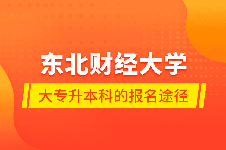 東北財經大學大專升本科的報名途徑