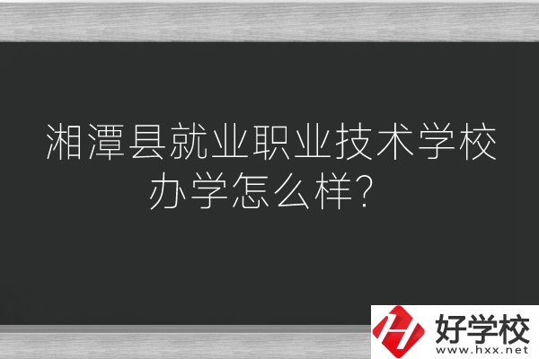 湘潭縣就業(yè)職業(yè)技術(shù)學(xué)校辦學(xué)怎么樣？好不好？