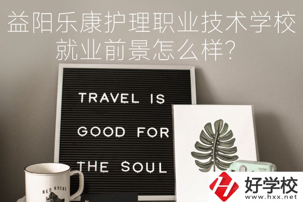 益陽(yáng)樂康護(hù)理職業(yè)技術(shù)學(xué)校到底好不好？就業(yè)前景怎么樣？
