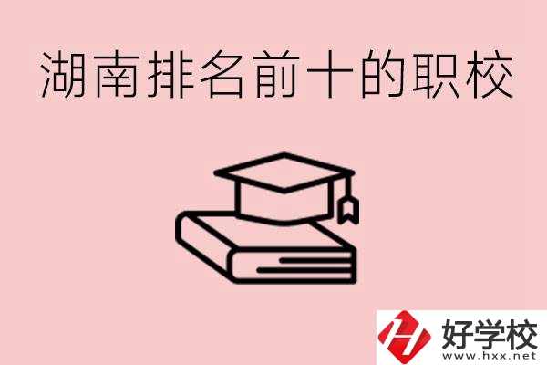 湖南排名前十職業(yè)學(xué)校是哪些？具體位置在哪里？