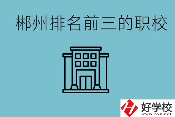 郴州排名前三的職校是哪三所？，辦學(xué)優(yōu)勢(shì)是什么？
