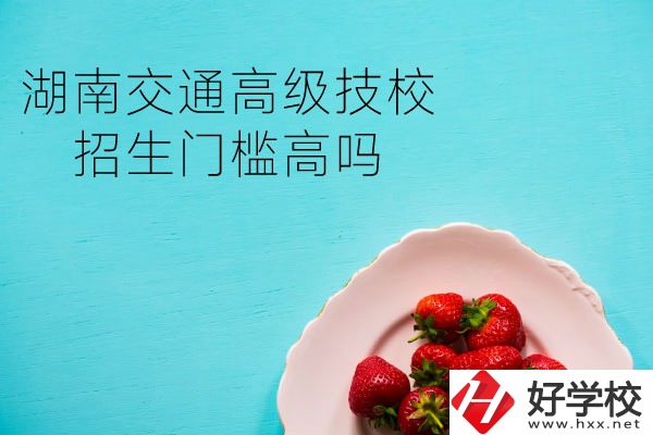 湖南交通高級技校招生門檻高嗎？專業(yè)有哪些？