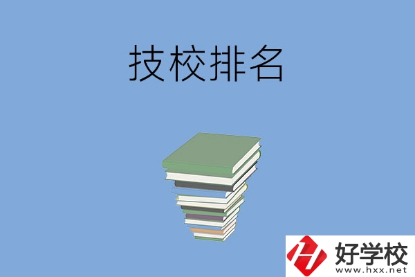 長沙排名前五的技校是哪些？有什么特色專業(yè)？