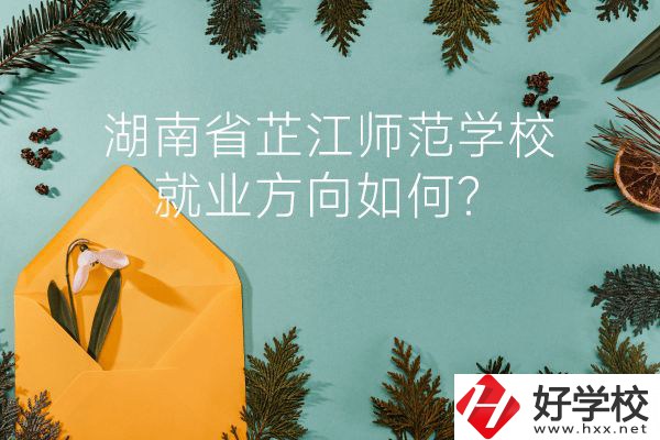 湖南省芷江師范學(xué)校教學(xué)質(zhì)量怎么樣？就業(yè)方向如何？