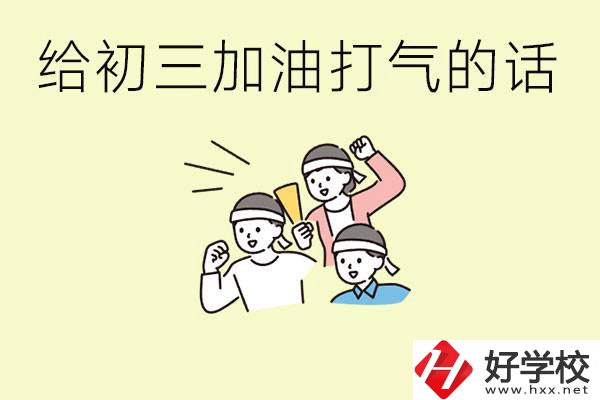 給初三學(xué)生加油打氣的話有哪些？邵陽有哪些民辦職校？