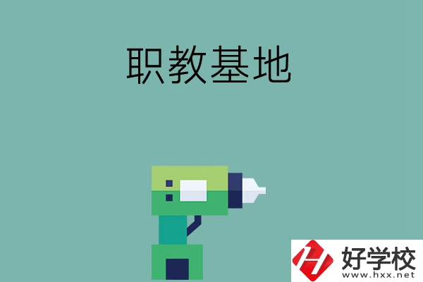 長(zhǎng)沙職教基地有哪些中職學(xué)校？