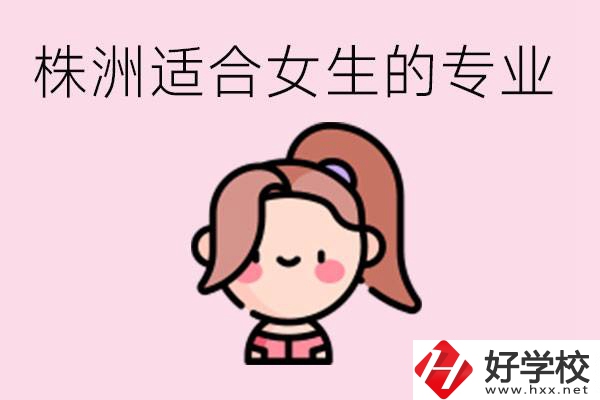 株洲職高有哪些專業(yè)適合女生？有哪些職高推薦？