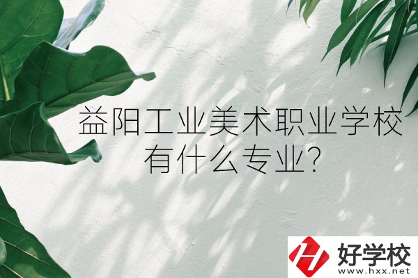 益陽(yáng)工業(yè)美術(shù)職業(yè)學(xué)校（中職部）怎么樣？有什么專業(yè)？