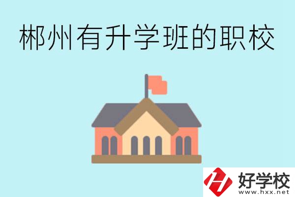 郴州有哪些職校有升學(xué)班？升學(xué)率怎么樣？
