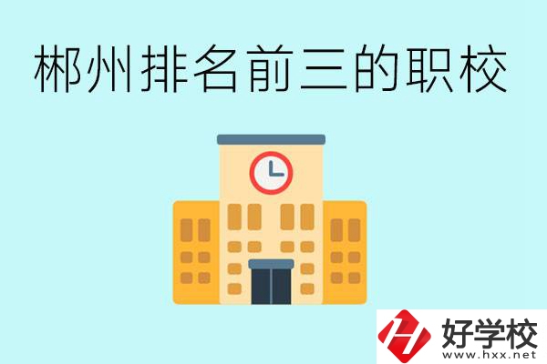 郴州排名前三的職業(yè)學(xué)校是哪些？讀職校好找工作嗎？