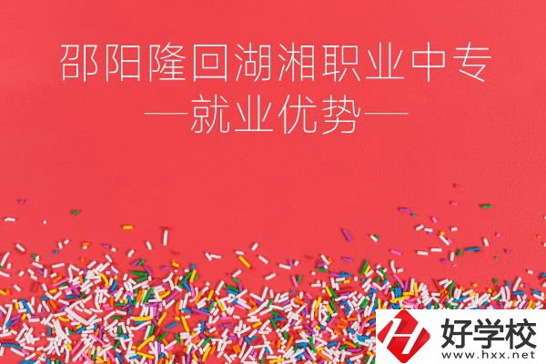 邵陽隆回湖湘職業(yè)中專怎么樣？就業(yè)有什么優(yōu)勢？