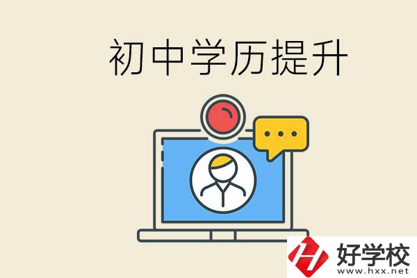 初中學(xué)歷怎么提升學(xué)歷？湖南有哪些合適的學(xué)校？