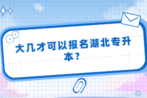 大幾才可以報名湖北專升本？