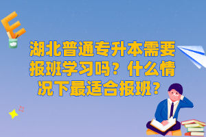 湖北普通專升本需要報(bào)班學(xué)習(xí)嗎？什么情況下最適合報(bào)班？