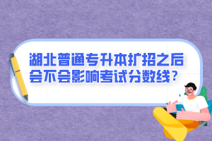 湖北普通專升本擴招之后會不會影響考試分數(shù)線？