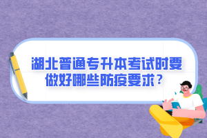 湖北普通專升本考試時(shí)要做好哪些防疫要求？