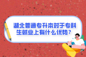 湖北普通專升本對于?？粕蜆I(yè)上有什么優(yōu)勢？