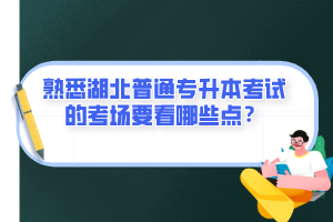 熟悉湖北普通專(zhuān)升本考試的考場(chǎng)要看哪些點(diǎn)？