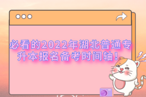 必看的2022年湖北普通專升本報(bào)名備考時(shí)間軸！