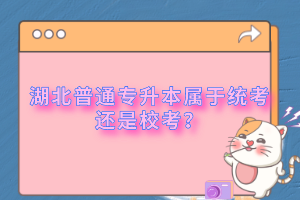 湖北普通專升本屬于統(tǒng)考還是校考？