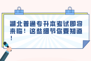 湖北普通專升本考試即將來臨！這些細(xì)節(jié)你要知道！