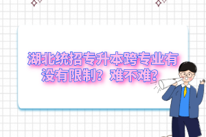 湖北統(tǒng)招專升本跨專業(yè)有沒有限制？難不難？