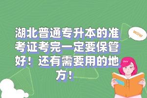 湖北普通專升本的準(zhǔn)考證考完一定要保管好！還有需要用的地方！