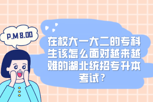 在校大一大二的?？粕撛趺疵鎸υ絹碓诫y的湖北統(tǒng)招專升本考試？
