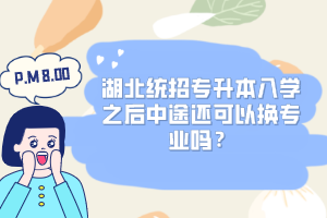 湖北統(tǒng)招專升本入學(xué)之后中途還可以換專業(yè)嗎？