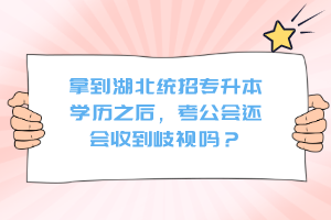 拿到湖北統(tǒng)招專升本學(xué)歷之后，考公會(huì)還會(huì)收到歧視嗎？