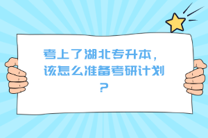 考上了湖北專升本，該怎么準(zhǔn)備考研計劃？