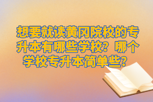 想要就讀黃岡院校的專升本有哪些學校？哪個學校專升本簡單些？