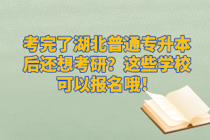 考完了湖北普通專升本后還想考研？這些學校可以報名哦！