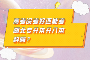 高考沒考好還能考湖北專升本升入本科嗎？
