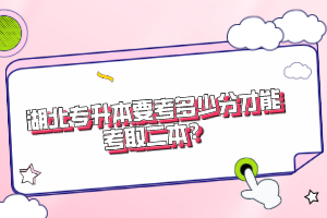 湖北專升本要考多少分才能考取二本？