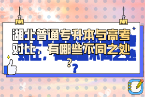 湖北普通專升本與高考對比，有哪些不同之處？