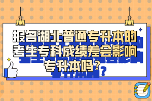 報(bào)名湖北普通專升本的考生?？瞥煽?jī)差會(huì)影響專升本嗎？