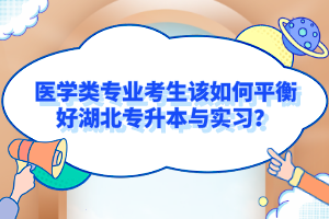 醫(yī)學類專業(yè)考生該如何平衡好湖北專升本與實習？