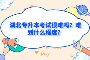 湖北專升本考試很難嗎？難到什么程度？