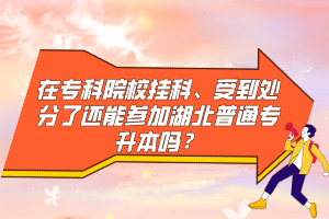 在專科院校掛科、受到處分了還能參加湖北普通專升本嗎？