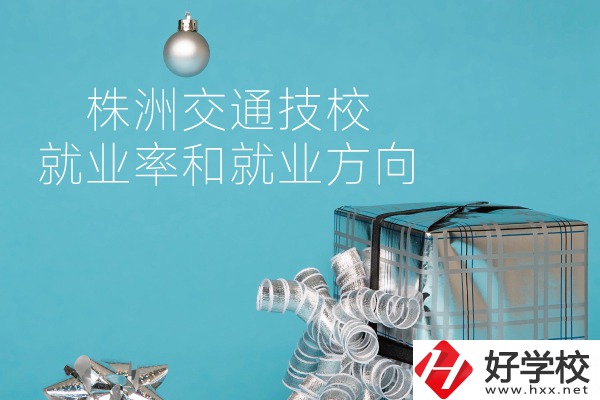 株洲交通技校怎么樣？就業(yè)率和就業(yè)方向如何？