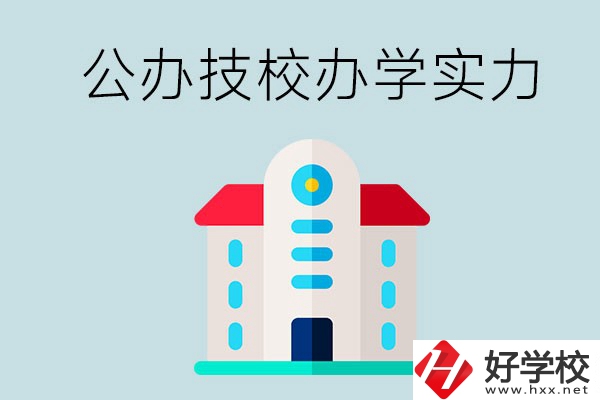 長沙公辦技校有哪些？辦學(xué)實(shí)力怎么樣？