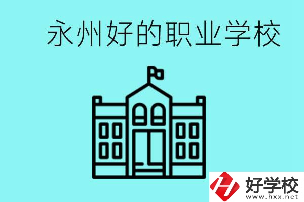 永州有哪些好一點(diǎn)的職業(yè)高中？就業(yè)情況怎么樣？