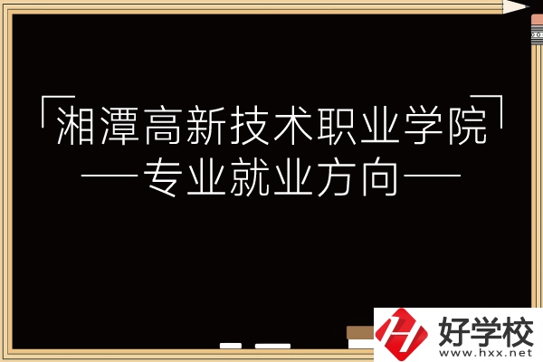 湘潭高新技術(shù)職業(yè)學(xué)院專業(yè)有哪些？就業(yè)方向如何？