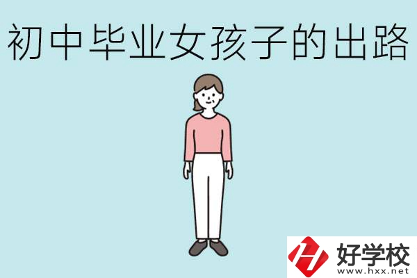 衡陽女孩初中成績不好的出路有哪些？可以學(xué)什么專業(yè)？
