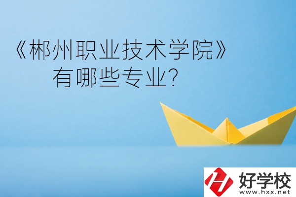 郴州職業(yè)技術(shù)學(xué)院中職部宿舍怎么樣？有哪些專業(yè)？