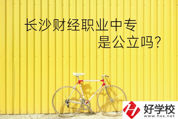 長沙財經(jīng)職業(yè)中專是公立嗎？學校環(huán)境怎么樣？