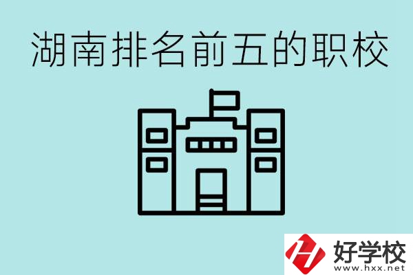 湖南省排名前五的職校是哪些？具體位置在哪里？