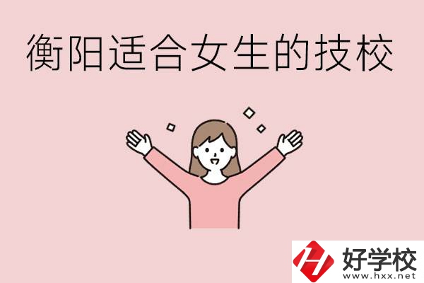 衡陽(yáng)適合女生上的技校有哪些？可以學(xué)哪些專業(yè)？