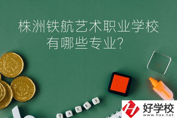 株洲鐵航藝術(shù)職業(yè)學(xué)校好不好？有哪些專業(yè)？
